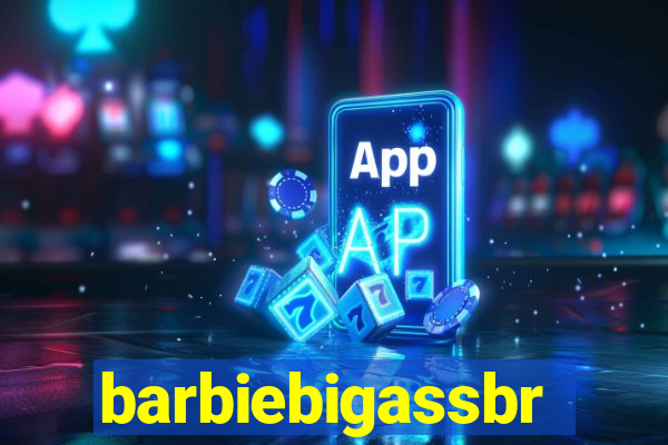 barbiebigassbr