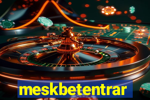 meskbetentrar